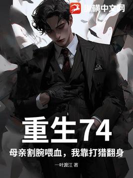 重生74：母亲割腕喂血，我靠打猎翻身重生74：母亲割腕喂血，我靠打猎翻身
