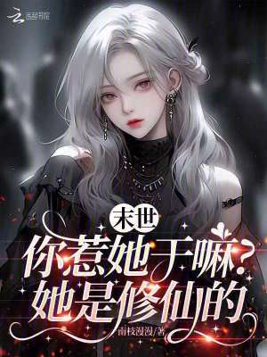 末世：你惹她干嘛？她是修仙的末世：你惹她干嘛？她是修仙的