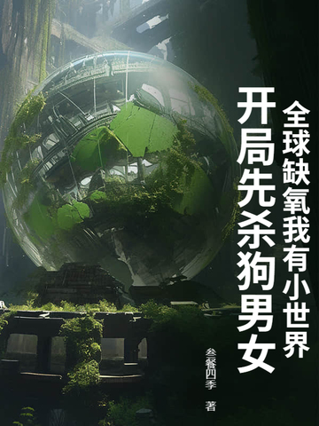 全球缺氧我有小世界，开局先杀狗男女全球缺氧我有小世界，开局先杀狗男女
